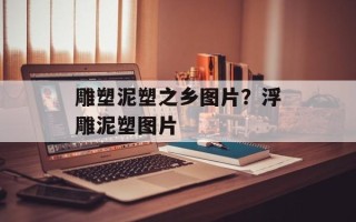 雕塑泥塑之乡图片？浮雕泥塑图片