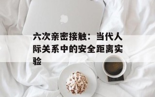 六次亲密接触：当代人际关系中的安全距离实验
