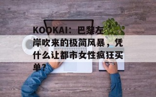 KOOKAI：巴黎左岸吹来的极简风暴，凭什么让都市女性疯狂买单？