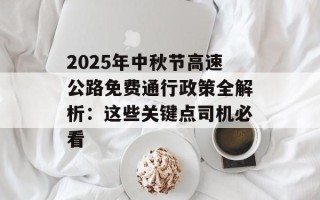 2025年中秋节高速公路免费通行政策全解析：这些关键点司机必看