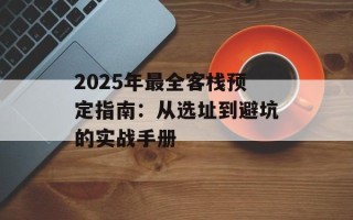 2025年最全客栈预定指南：从选址到避坑的实战手册