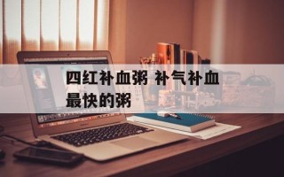 四红补血粥 补气补血最快的粥