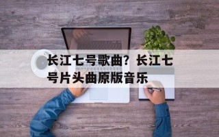 长江七号歌曲？长江七号片头曲原版音乐