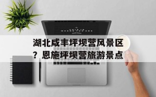 湖北咸丰坪坝营风景区？恩施坪坝营旅游景点