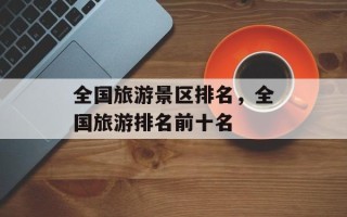 全国旅游景区排名，全国旅游排名前十名