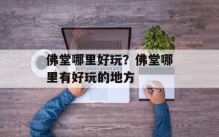 佛堂哪里好玩？佛堂哪里有好玩的地方