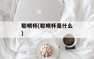 聪明杯(聪明杯是什么)