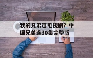 我的兄弟连电视剧？中国兄弟连30集完整版