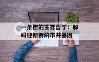 一条街的生存哲学：解码迎新街的市井基因