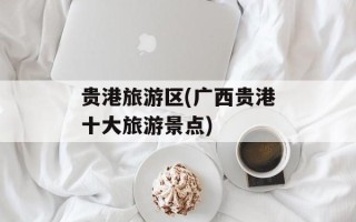 贵港旅游区(广西贵港十大旅游景点)