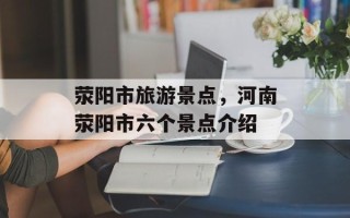 荥阳市旅游景点，河南荥阳市六个景点介绍