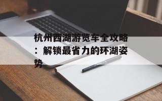 杭州西湖游览车全攻略：解锁最省力的环湖姿势