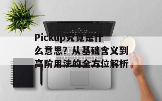 Pickup究竟是什么意思？从基础含义到高阶用法的全方位解析