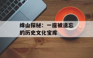 绵山探秘：一座被遗忘的历史文化宝库