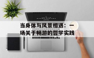 当身体与风景相遇：一场关于畅游的哲学实践