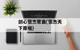 剑心张杰歌曲(张杰天下原唱)