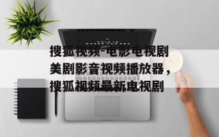 搜狐视频-电影电视剧美剧影音视频播放器，搜狐视频最新电视剧