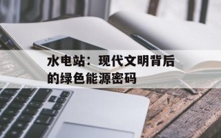 水电站：现代文明背后的绿色能源密码