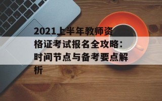 2021上半年教师资格证考试报名全攻略：时间节点与备考要点解析