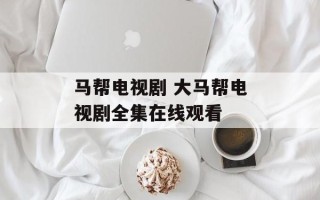 马帮电视剧 大马帮电视剧全集在线观看