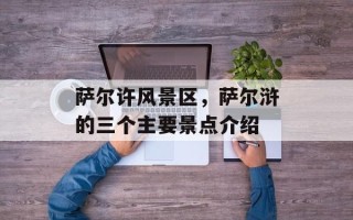 萨尔许风景区，萨尔浒的三个主要景点介绍