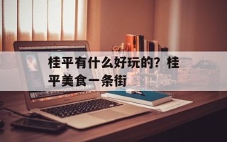 桂平有什么好玩的？桂平美食一条街