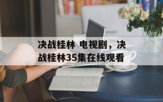 决战桂林 电视剧，决战桂林35集在线观看