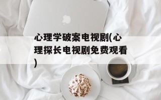 心理学破案电视剧(心理探长电视剧免费观看)