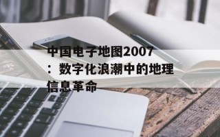 中国电子地图2007：数字化浪潮中的地理信息革命