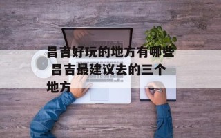 昌吉好玩的地方有哪些 昌吉最建议去的三个地方
