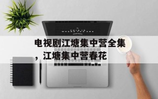 电视剧江塘集中营全集，江塘集中营春花