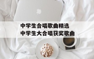 中学生合唱歌曲精选 中学生大合唱获奖歌曲