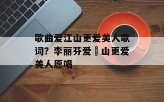 歌曲爱江山更爱美人歌词？李丽芬爱冮山更爱美人愿唱