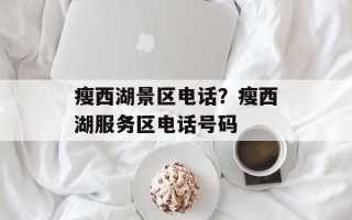 瘦西湖景区电话？瘦西湖服务区电话号码