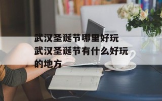 武汉圣诞节哪里好玩 武汉圣诞节有什么好玩的地方