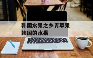 韩国水果之乡青苹果 韩国的水果
