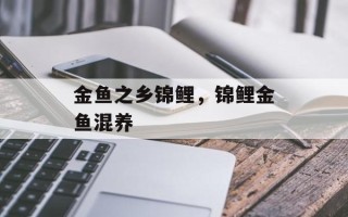 金鱼之乡锦鲤，锦鲤金鱼混养