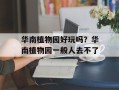 华南植物园好玩吗？华南植物园一般人去不了