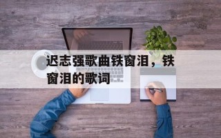 迟志强歌曲铁窗泪，铁窗泪的歌词