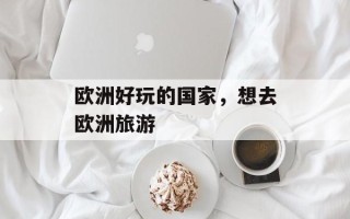 欧洲好玩的国家，想去欧洲旅游