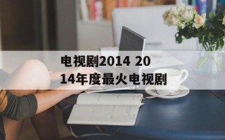电视剧2014 2014年度最火电视剧