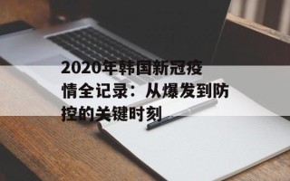 2020年韩国新冠疫情全记录：从爆发到防控的关键时刻