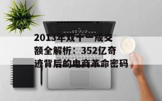 2013年双十一成交额全解析：352亿奇迹背后的电商革命密码