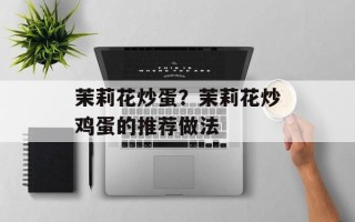 茉莉花炒蛋？茉莉花炒鸡蛋的推荐做法
