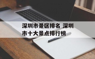 深圳市景区排名 深圳市十大景点排行榜