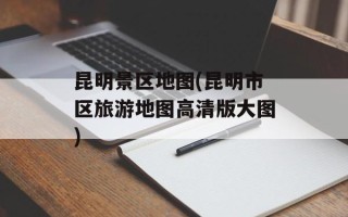 昆明景区地图(昆明市区旅游地图高清版大图)