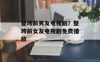 整垮前男友电视剧？整垮前女友电视剧免费播放