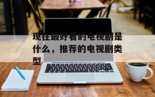 现在最好看的电视剧是什么，推荐的电视剧类型