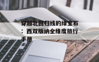 穿越北回归线的绿宝石：西双版纳全维度旅行手册