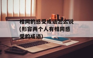 相同的感受成语怎么说(形容两个人有相同感受的成语)